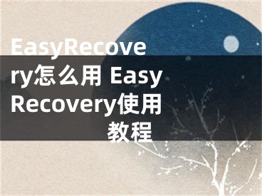 EasyRecovery怎么用 EasyRecovery使用教程