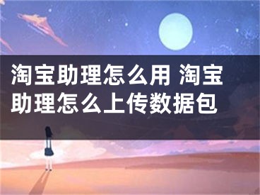 淘寶助理怎么用 淘寶助理怎么上傳數(shù)據(jù)包 