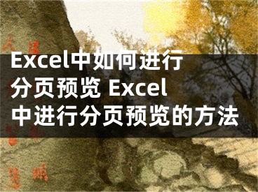 Excel中如何進(jìn)行分頁預(yù)覽 Excel中進(jìn)行分頁預(yù)覽的方法