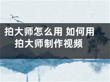 拍大師怎么用 如何用拍大師制作視頻 