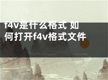 f4v是什么格式 如何打開f4v格式文件 