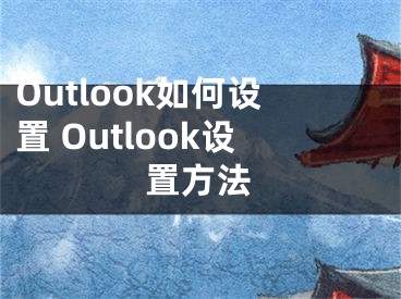 Outlook如何設(shè)置 Outlook設(shè)置方法