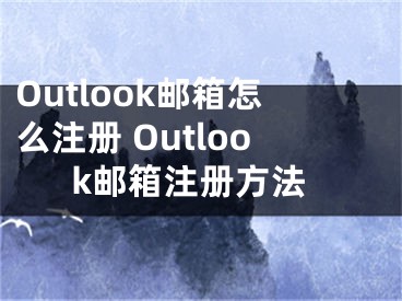 Outlook郵箱怎么注冊(cè) Outlook郵箱注冊(cè)方法