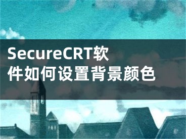 SecureCRT軟件如何設(shè)置背景顏色 