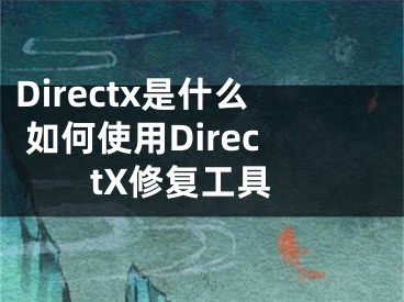 Directx是什么 如何使用DirectX修復(fù)工具