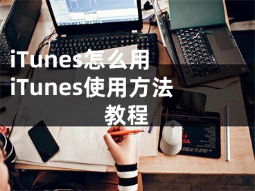 iTunes怎么用 iTunes使用方法教程