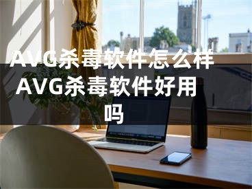 AVG殺毒軟件怎么樣 AVG殺毒軟件好用嗎 