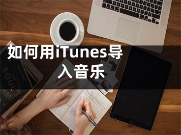 如何用iTunes導(dǎo)入音樂 