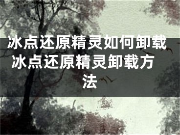 冰點(diǎn)還原精靈如何卸載 冰點(diǎn)還原精靈卸載方法