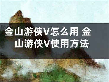 金山游俠V怎么用 金山游俠V使用方法