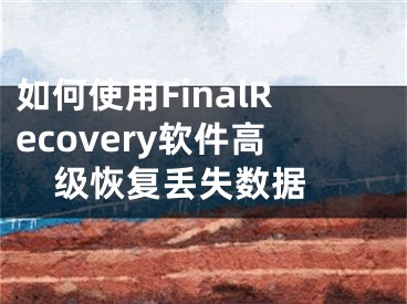 如何使用FinalRecovery軟件高級恢復(fù)丟失數(shù)據(jù) 