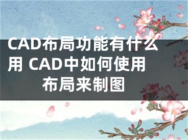 CAD布局功能有什么用 CAD中如何使用布局來制圖 