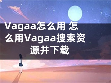 Vagaa怎么用 怎么用Vagaa搜索資源并下載 