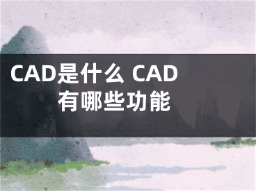 CAD是什么 CAD有哪些功能 