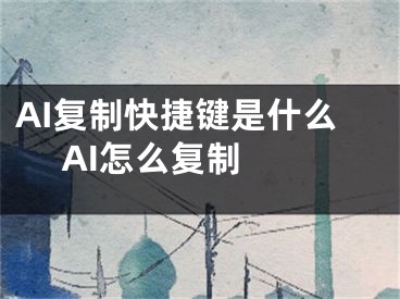 AI復(fù)制快捷鍵是什么 AI怎么復(fù)制 