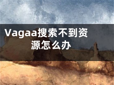 Vagaa搜索不到資源怎么辦 