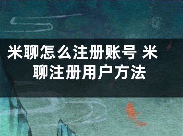 米聊怎么注冊(cè)賬號(hào) 米聊注冊(cè)用戶方法