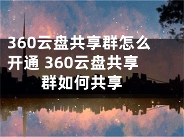 360云盤共享群怎么開通 360云盤共享群如何共享 