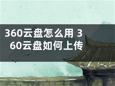 360云盤怎么用 360云盤如何上傳 