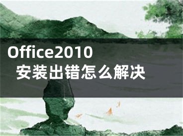 Office2010安裝出錯怎么解決 