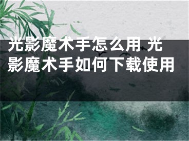 光影魔術(shù)手怎么用 光影魔術(shù)手如何下載使用 