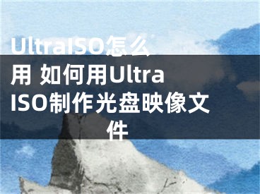 UltraISO怎么用 如何用UltraISO制作光盤(pán)映像文件 