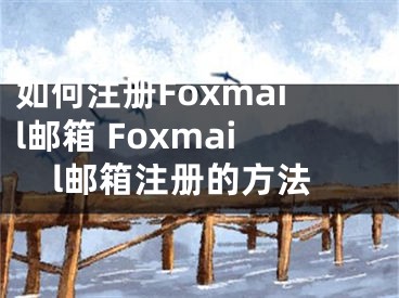 如何注冊(cè)Foxmail郵箱 Foxmail郵箱注冊(cè)的方法