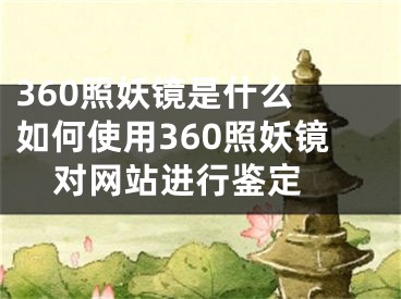 360照妖鏡是什么 如何使用360照妖鏡對(duì)網(wǎng)站進(jìn)行鑒定 