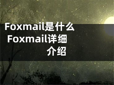 Foxmail是什么 Foxmail詳細(xì)介紹