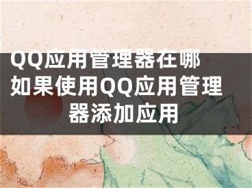 QQ應(yīng)用管理器在哪 如果使用QQ應(yīng)用管理器添加應(yīng)用