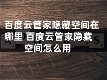 百度云管家隱藏空間在哪里 百度云管家隱藏空間怎么用 