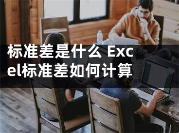 標準差是什么 Excel標準差如何計算 