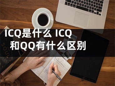 ICQ是什么 ICQ和QQ有什么區(qū)別 