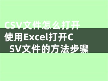 CSV文件怎么打開 使用Excel打開CSV文件的方法步驟