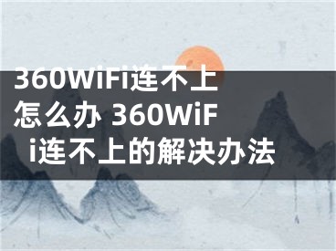 360WiFi連不上怎么辦 360WiFi連不上的解決辦法