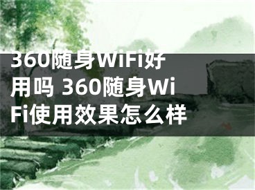 360隨身WiFi好用嗎 360隨身WiFi使用效果怎么樣 