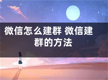 微信怎么建群 微信建群的方法