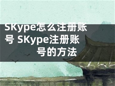 SKype怎么注冊(cè)賬號(hào) SKype注冊(cè)賬號(hào)的方法