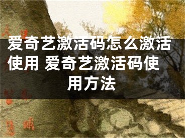 愛奇藝激活碼怎么激活使用 愛奇藝激活碼使用方法