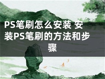 PS筆刷怎么安裝 安裝PS筆刷的方法和步驟