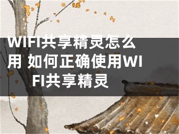 WIFI共享精靈怎么用 如何正確使用WIFI共享精靈 