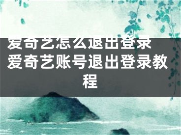 愛(ài)奇藝怎么退出登錄 愛(ài)奇藝賬號(hào)退出登錄教程