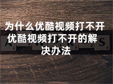 為什么優(yōu)酷視頻打不開 優(yōu)酷視頻打不開的解決辦法