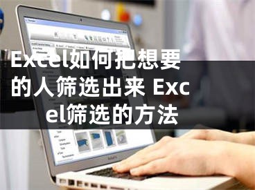 Excel如何把想要的人篩選出來 Excel篩選的方法