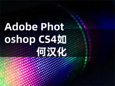 Adobe Photoshop CS4如何漢化 