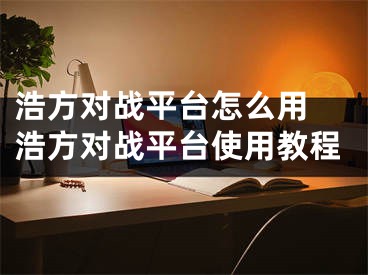 浩方對戰(zhàn)平臺怎么用 浩方對戰(zhàn)平臺使用教程