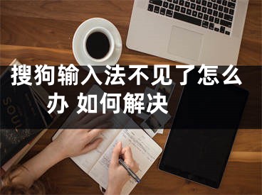 搜狗輸入法不見了怎么辦 如何解決 