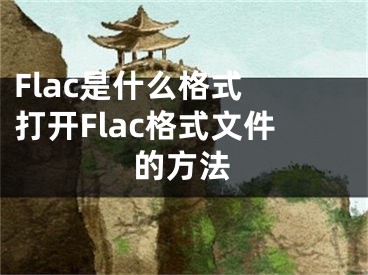 Flac是什么格式 打開Flac格式文件的方法