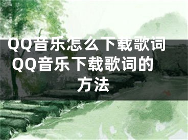 QQ音樂怎么下載歌詞 QQ音樂下載歌詞的方法