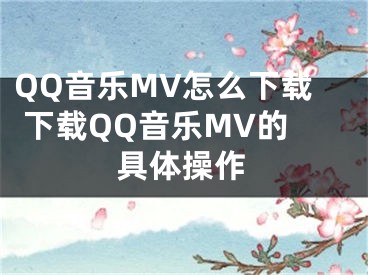 QQ音樂MV怎么下載 下載QQ音樂MV的具體操作